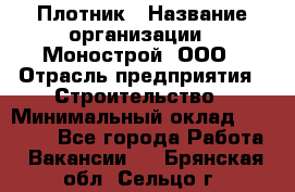 Плотник › Название организации ­ Монострой, ООО › Отрасль предприятия ­ Строительство › Минимальный оклад ­ 20 000 - Все города Работа » Вакансии   . Брянская обл.,Сельцо г.